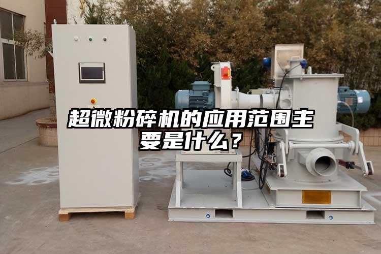 超微粉碎機(jī)的應(yīng)用范圍主要是什么？