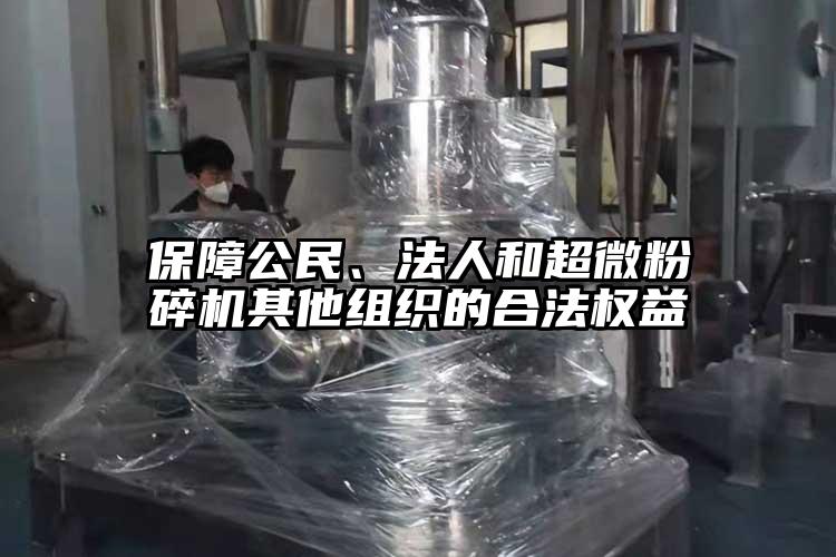保障公民、法人和超微粉碎機其他組織的合法權(quán)益