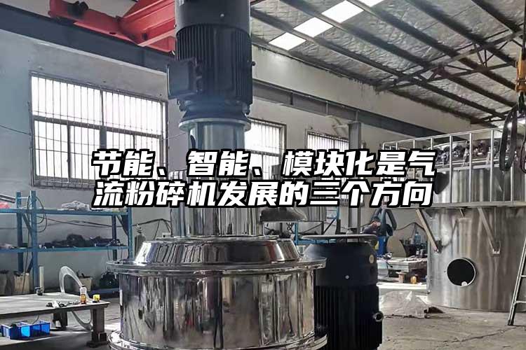 節(jié)能、智能、模塊化是氣流粉碎機(jī)發(fā)展的三個(gè)方向