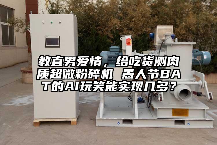 教直男愛情，給吃貨測肉質超微粉碎機 愚人節(jié)BAT的AI玩笑能實現(xiàn)幾多？