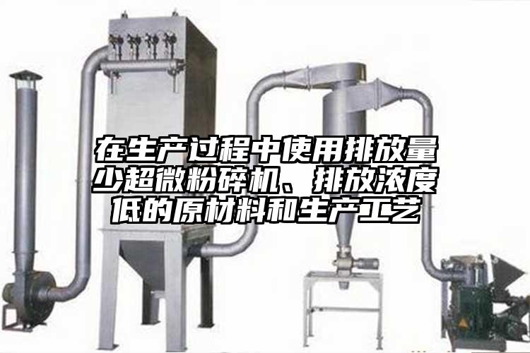 在生產(chǎn)過程中使用排放量少超微粉碎機、排放濃度低的原材料和生產(chǎn)工藝