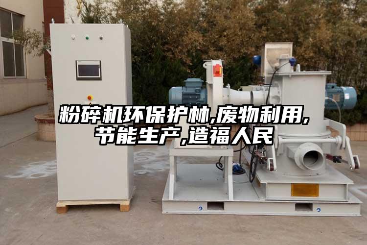 粉碎機環(huán)保護(hù)林,廢物利用,節(jié)能生產(chǎn),造福人民