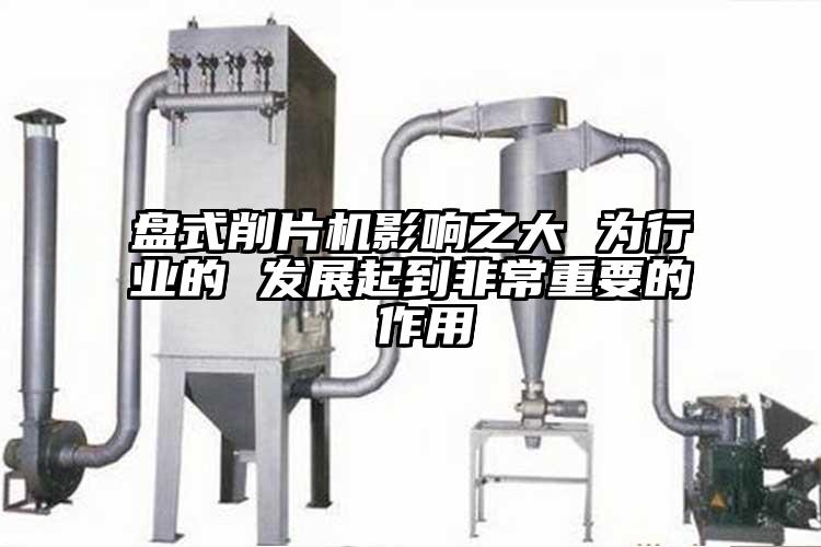盤式削片機(jī)影響之大 為行業(yè)的 發(fā)展起到非常重要的 作用
