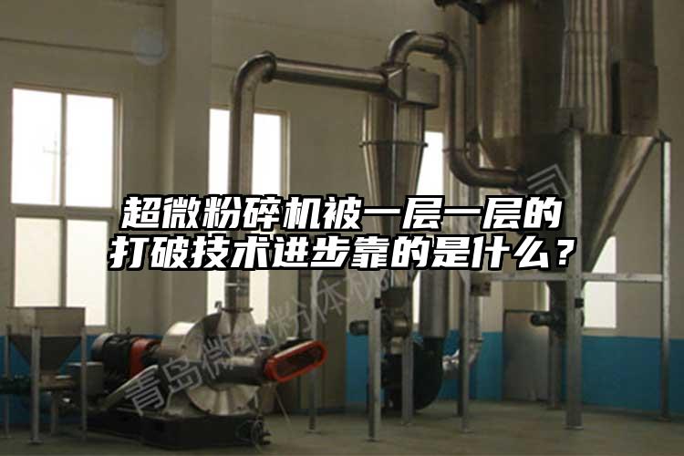 超微粉碎機被一層一層的打破技術(shù)進步靠的是什么？