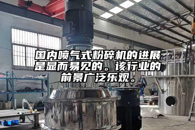 國內(nèi)噴氣式粉碎機的進展是顯而易見的。該行業(yè)的前景廣泛樂觀。