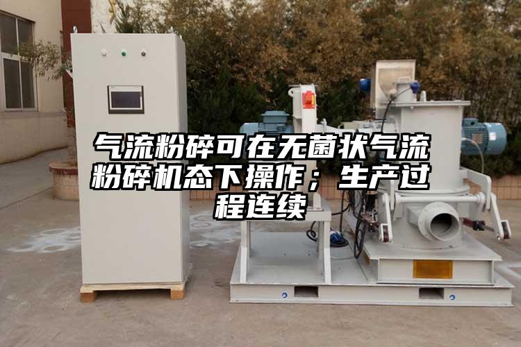 氣流粉碎可在無菌狀氣流粉碎機態(tài)下操作；生產(chǎn)過程連續(xù)