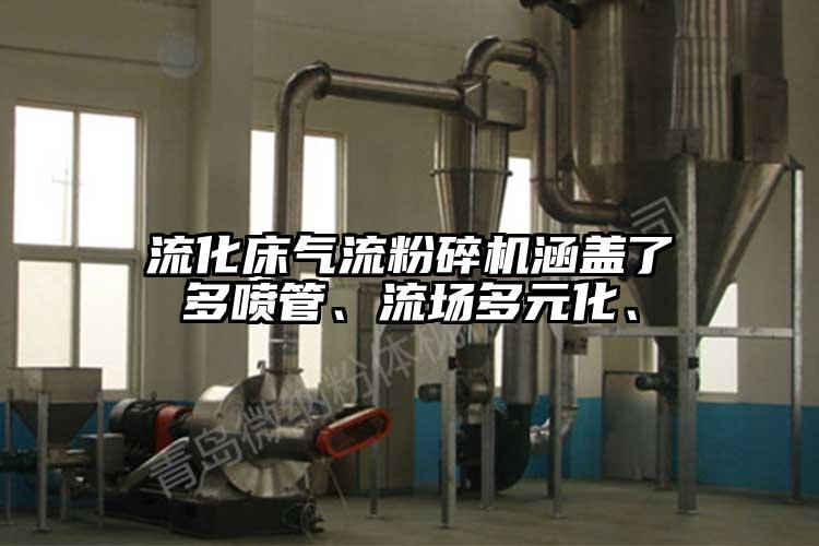 流化床氣流粉碎機(jī)涵蓋了多噴管、流場多元化、