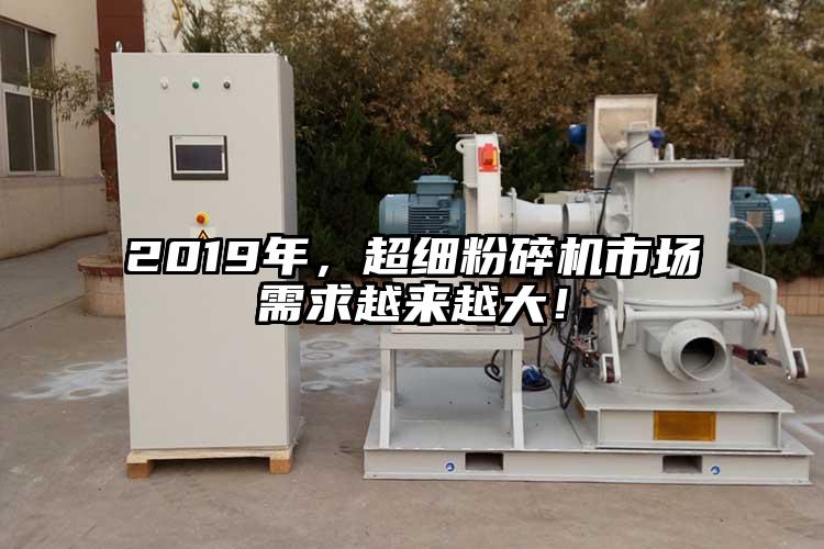 2019年，超細(xì)粉碎機市場需求越來越大！