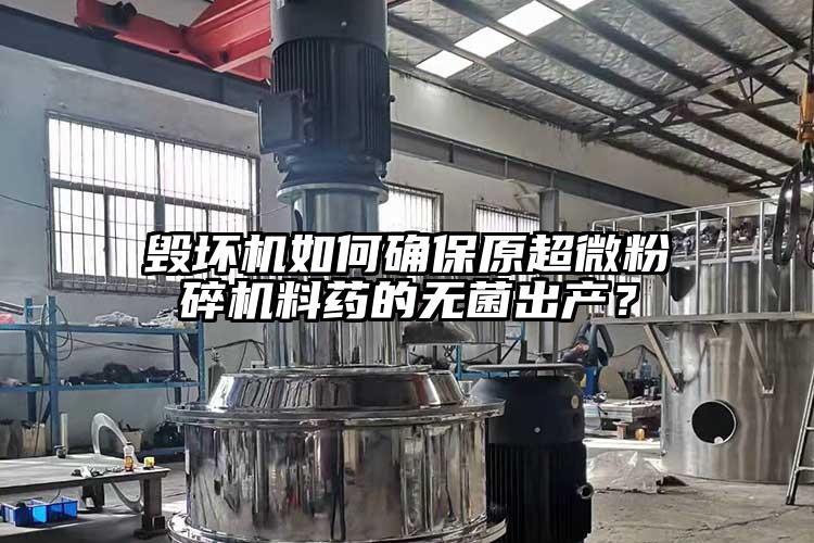毀壞機(jī)如何確保原超微粉碎機(jī)料藥的無(wú)菌出產(chǎn)？