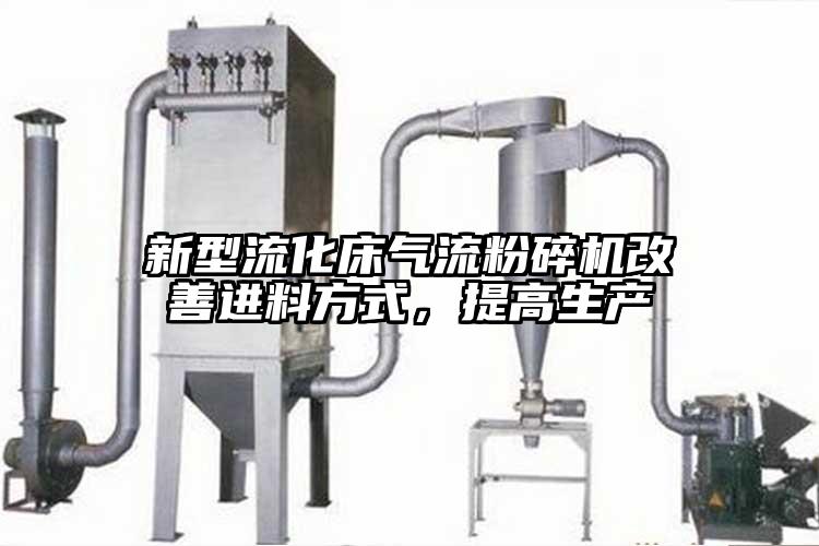 新型流化床氣流粉碎機(jī)改善進(jìn)料方式,提高生產(chǎn)