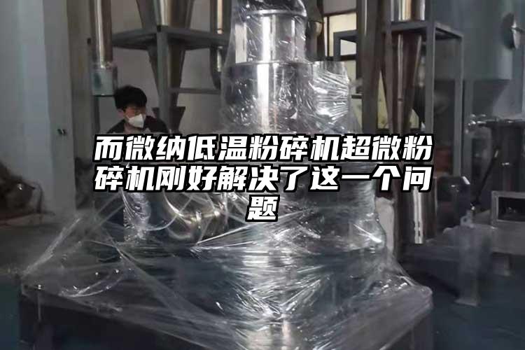 而微納低溫粉碎機(jī)超微粉碎機(jī)剛好解決了這一個(gè)問題