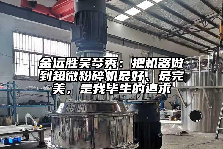 金遠(yuǎn)勝吳琴秀：把機(jī)器做到超微粉碎機(jī)最好、最完美，是我畢生的追求