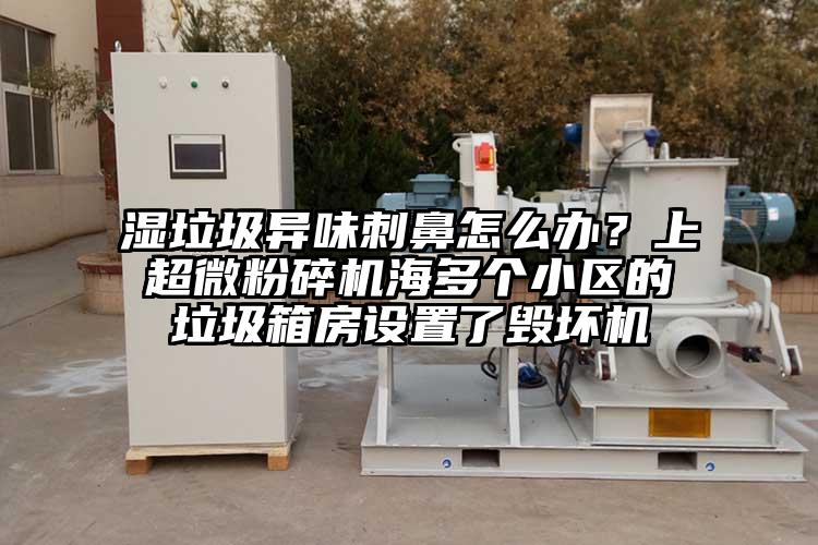 濕垃圾異味刺鼻怎么辦？上超微粉碎機(jī)海多個小區(qū)的垃圾箱房設(shè)置了毀壞機(jī)