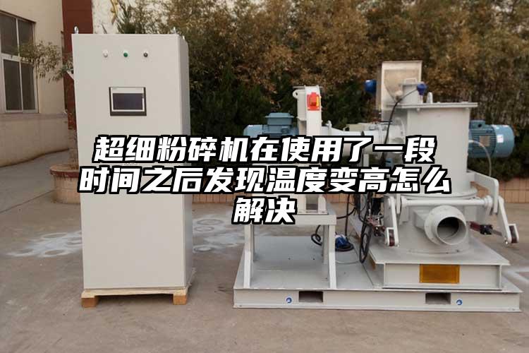 超細(xì)粉碎機(jī)在使用了一段時間之后發(fā)現(xiàn)溫度變高怎么解決