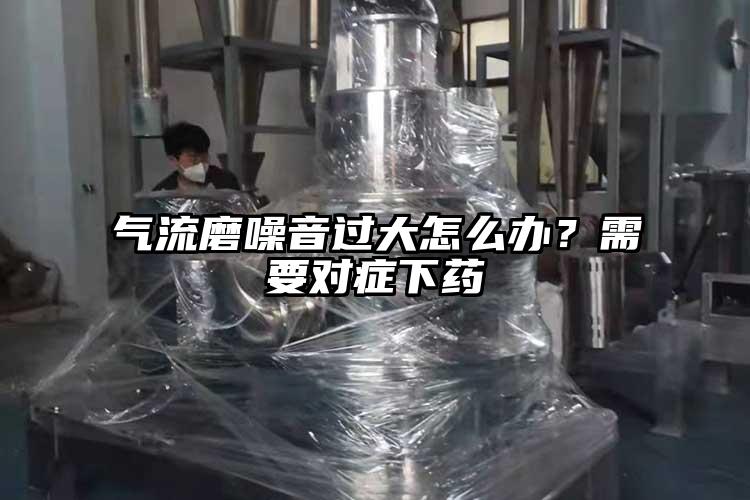 氣流磨噪音過大怎么辦？需要對癥下藥