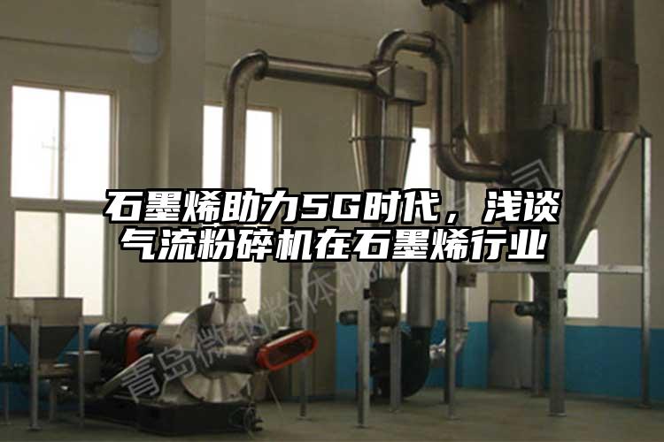 石墨烯助力5G時代，淺談氣流粉碎機在石墨烯行業(yè)