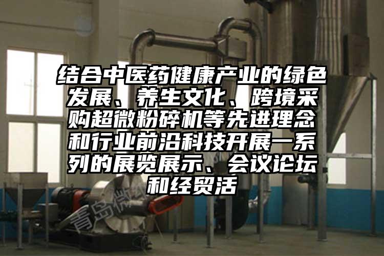 結(jié)合中醫(yī)藥健康產(chǎn)業(yè)的綠色發(fā)展、養(yǎng)生文化、跨境采購超微粉碎機(jī)等先進(jìn)理念和行業(yè)前沿科技開展一系列的展覽展示、會(huì)議論壇和經(jīng)貿(mào)活