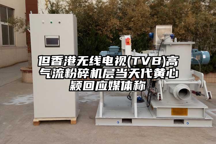 但香港無線電視(TVB)高氣流粉碎機層當天代黃心穎回應(yīng)媒體稱