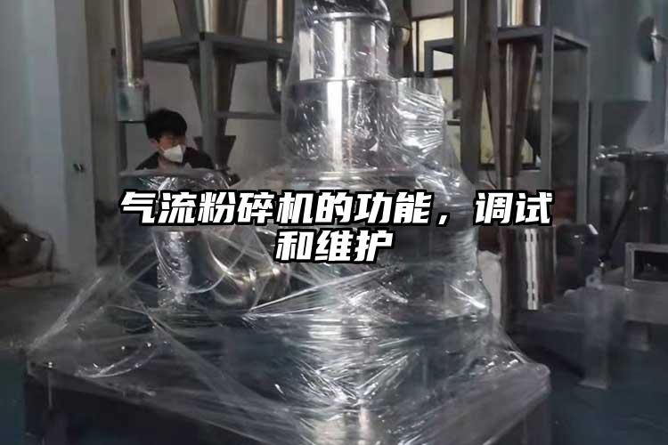 氣流粉碎機的功能，調(diào)試和維護