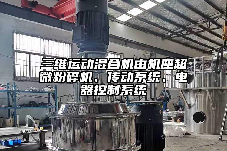 三維運(yùn)動(dòng)混合機(jī)由機(jī)座超微粉碎機(jī)、傳動(dòng)系統(tǒng)、電器控制系統(tǒng)