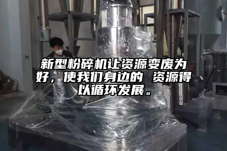 新型粉碎機(jī)讓資源變廢為好，使我們身邊的 資源得以循環(huán)發(fā)展。