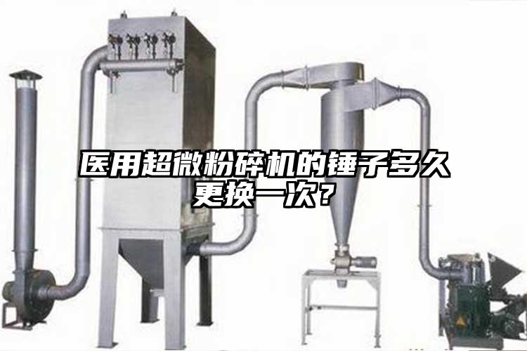 醫(yī)用超微粉碎機(jī)的錘子多久更換一次？