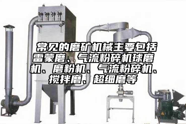  常見的磨礦機(jī)械主要包括雷蒙磨、氣流粉碎機(jī)球磨機(jī)、磨粉機(jī)、氣流粉碎機(jī)、攪拌磨、超細(xì)磨等