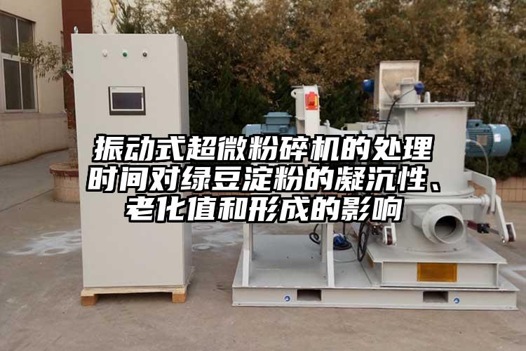 振動式超微粉碎機的處理時間對綠豆淀粉的凝沉性、老化值和形成的影響