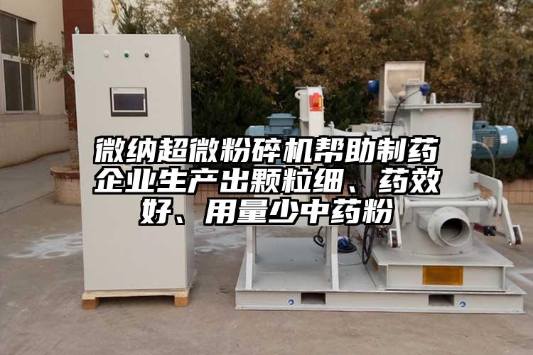 微納超微粉碎機幫助制藥企業(yè)生產(chǎn)出顆粒細、藥效好、用量少中藥粉