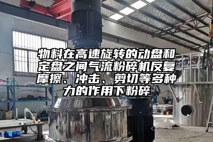 物料在高速旋轉(zhuǎn)的動盤和定盤之間氣流粉碎機(jī)反復(fù)摩擦、沖擊、剪切等多種力的作用下粉碎