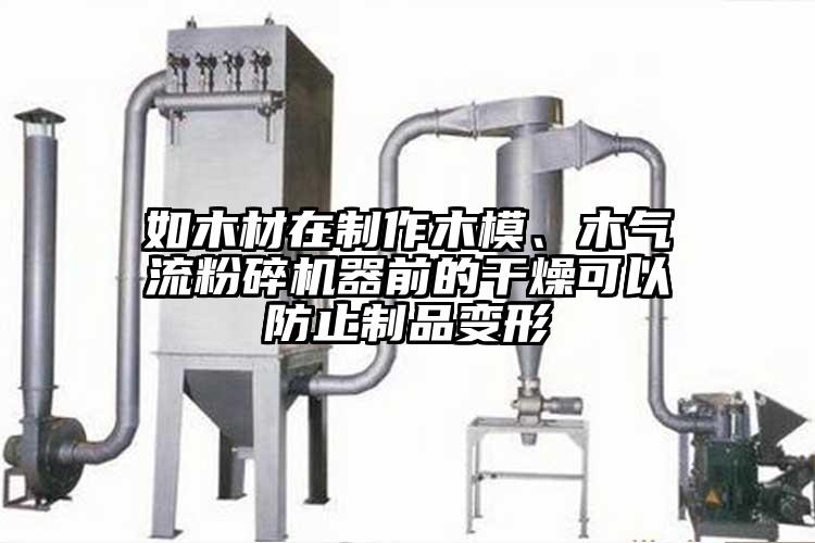 如木材在制作木模、木氣流粉碎機器前的干燥可以防止制品變形