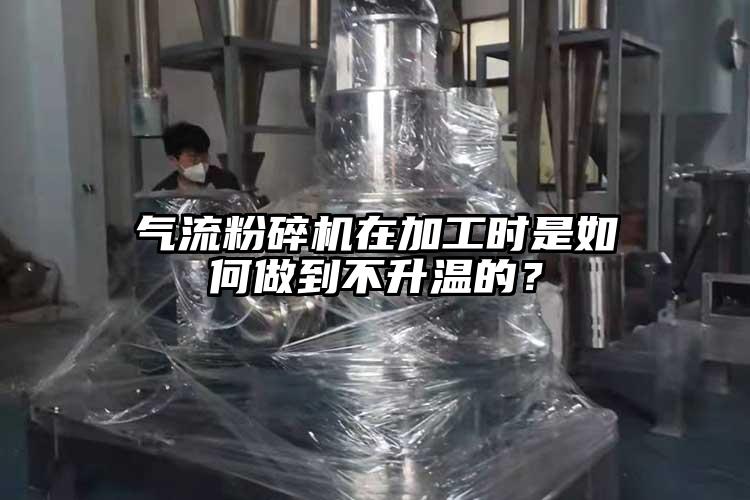 氣流粉碎機(jī)在加工時(shí)是如何做到不升溫的？