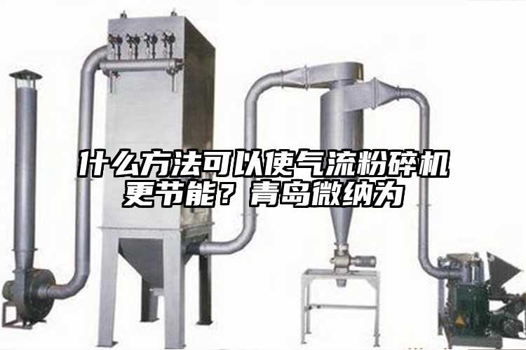 什么方法可以使氣流粉碎機(jī)更節(jié)能？青島微納為
