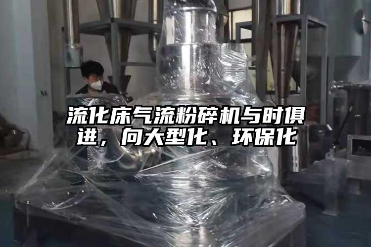 流化床氣流粉碎機(jī)與時(shí)俱進(jìn),向大型化、環(huán)保化