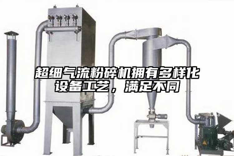 超細(xì)氣流粉碎機(jī)擁有多樣化設(shè)備工藝，滿(mǎn)足不同