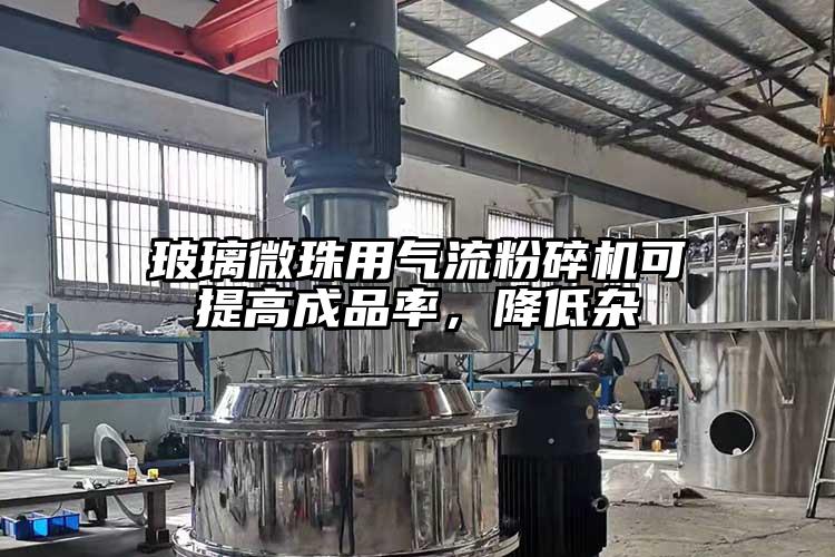 玻璃微珠用氣流粉碎機(jī)可提高成品率，降低雜