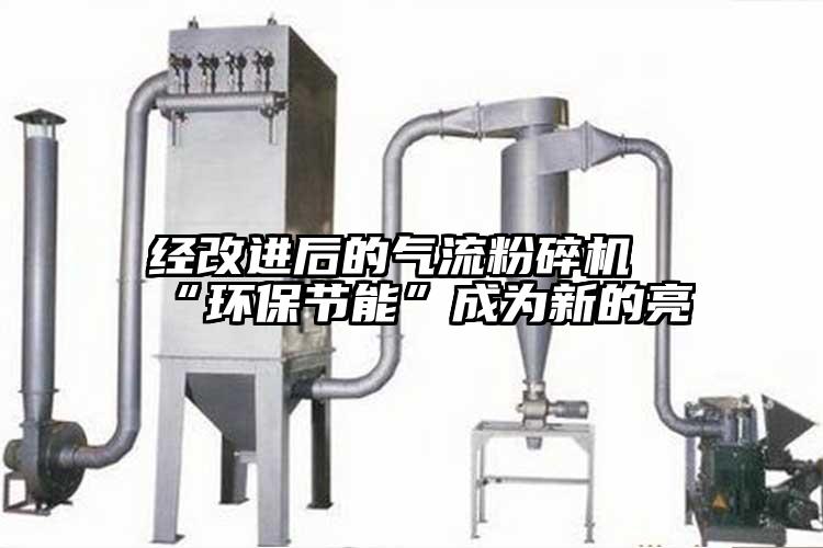 經(jīng)改進后的氣流粉碎機“環(huán)保節(jié)能”成為新的亮