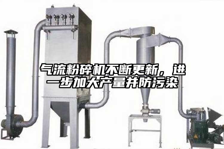 氣流粉碎機(jī)不斷更新，進(jìn)一步加大產(chǎn)量并防污染