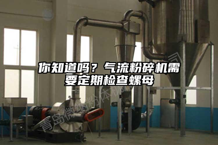 你知道嗎?氣流粉碎機(jī)需要定期檢查螺母