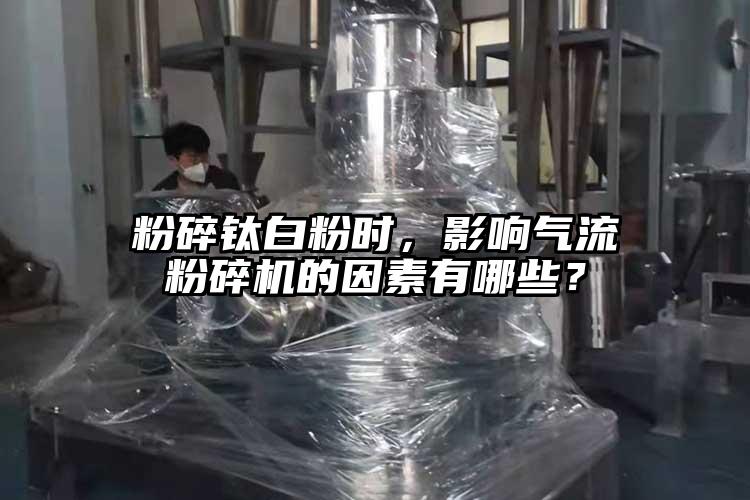 粉碎鈦白粉時，影響氣流粉碎機的因素有哪些？